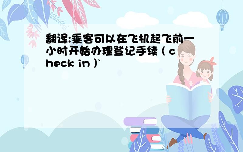 翻译:乘客可以在飞机起飞前一小时开始办理登记手续 ( check in )`