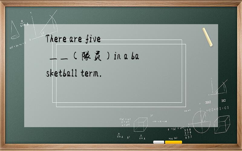 There are five ＿＿(队员)in a basketball term.