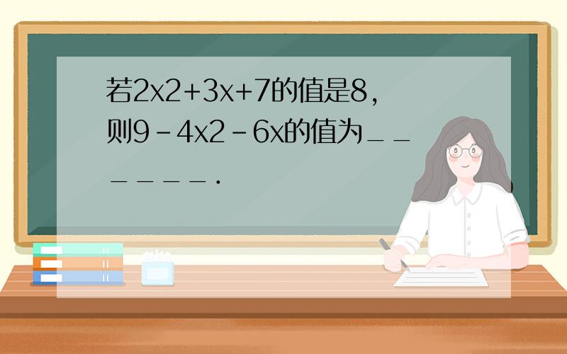 若2x2+3x+7的值是8，则9-4x2-6x的值为______．