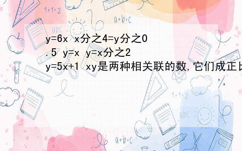 y=6x x分之4=y分之0.5 y=x y=x分之2 y=5x+1 xy是两种相关联的数,它们成正比例吗?