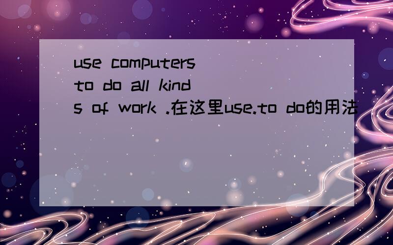 use computers to do all kinds of work .在这里use.to do的用法