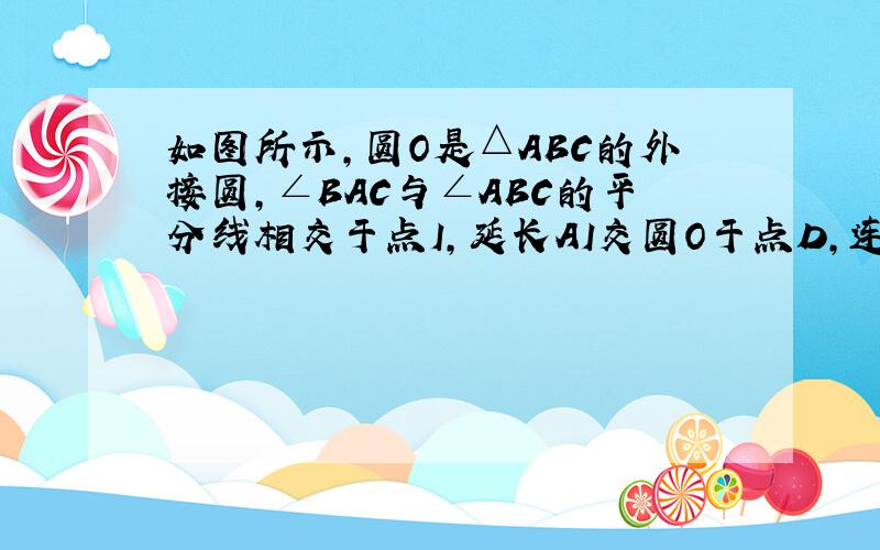 如图所示,圆O是△ABC的外接圆,∠BAC与∠ABC的平分线相交于点I,延长AI交圆O于点D,连接BD、DC．