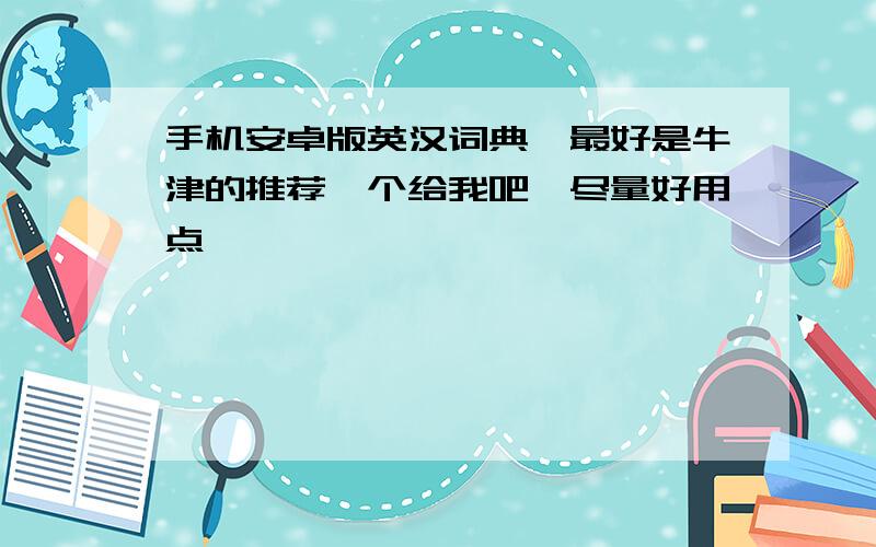 手机安卓版英汉词典,最好是牛津的推荐一个给我吧,尽量好用点