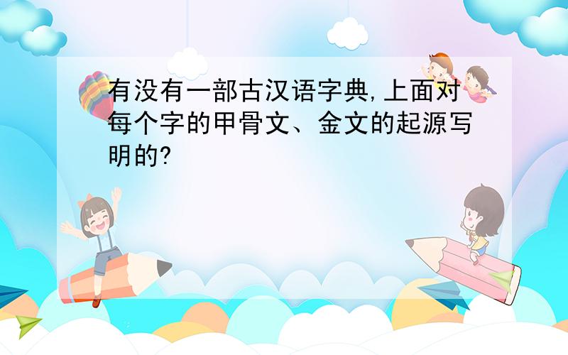 有没有一部古汉语字典,上面对每个字的甲骨文、金文的起源写明的?