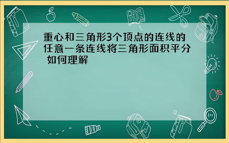 重心和三角形3个顶点的连线的任意一条连线将三角形面积平分 如何理解