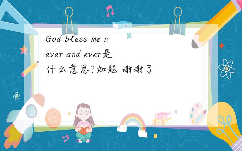 God bless me never and ever是什么意思?如题 谢谢了