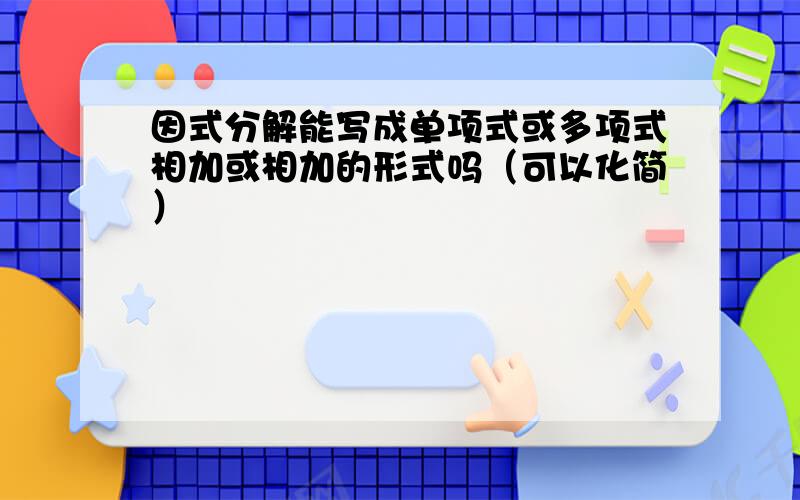 因式分解能写成单项式或多项式相加或相加的形式吗（可以化简）