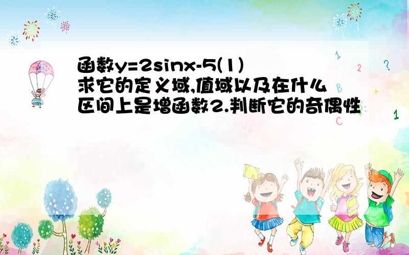 函数y=2sinx-5(1)求它的定义域,值域以及在什么区间上是增函数2.判断它的奇偶性