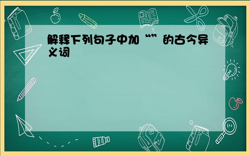 解释下列句子中加“”的古今异义词