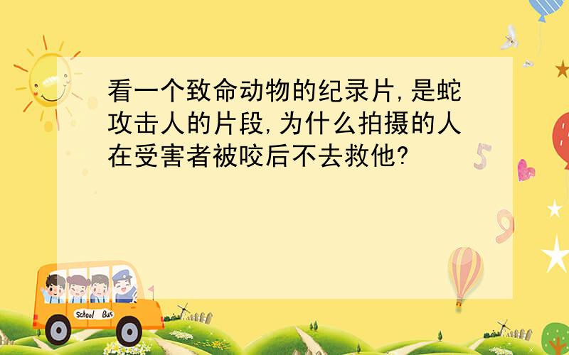 看一个致命动物的纪录片,是蛇攻击人的片段,为什么拍摄的人在受害者被咬后不去救他?