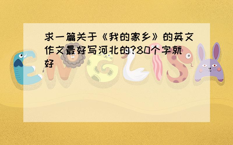 求一篇关于《我的家乡》的英文作文最好写河北的?80个字就好