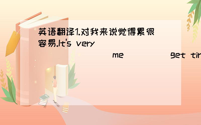 英语翻译1.对我来说觉得累很容易.It's very ____ ____ me ____ get tired.2.可乐里