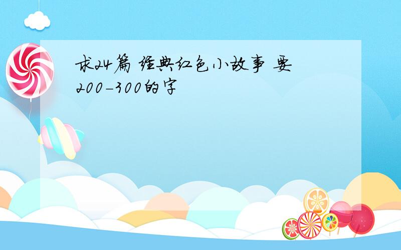 求24篇 经典红色小故事 要200-300的字