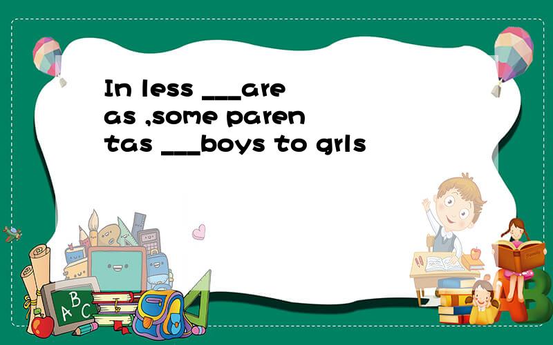 In less ___areas ,some parentas ___boys to grls