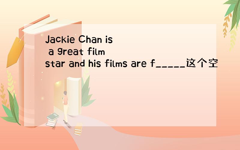 Jackie Chan is a great film star and his films are f_____这个空