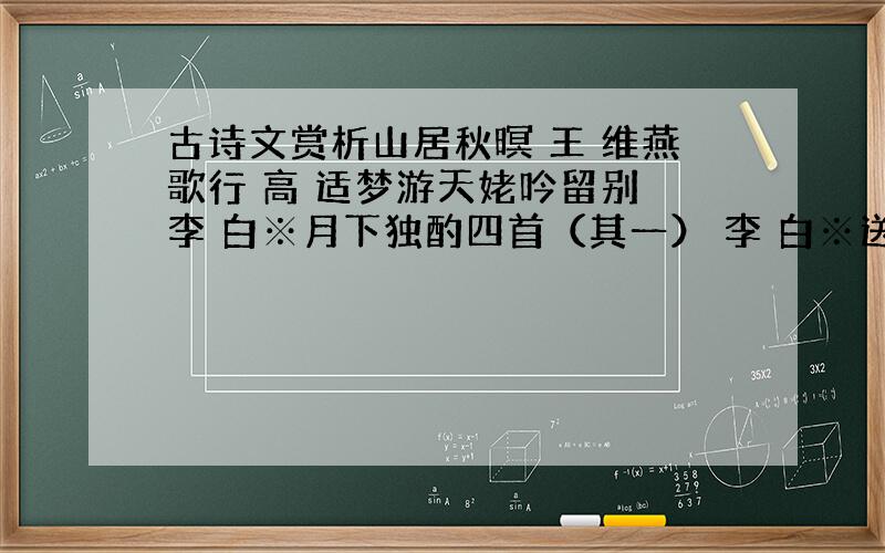 古诗文赏析山居秋暝 王 维燕歌行 高 适梦游天姥吟留别 李 白※月下独酌四首（其一） 李 白※送友人 李 白将进酒 李