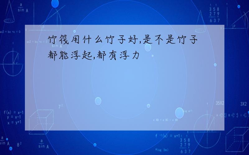 竹筏用什么竹子好,是不是竹子都能浮起,都有浮力