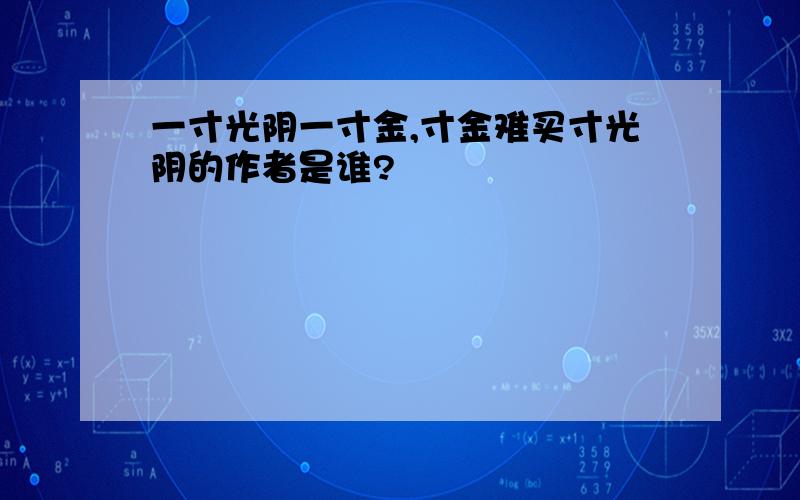 一寸光阴一寸金,寸金难买寸光阴的作者是谁?