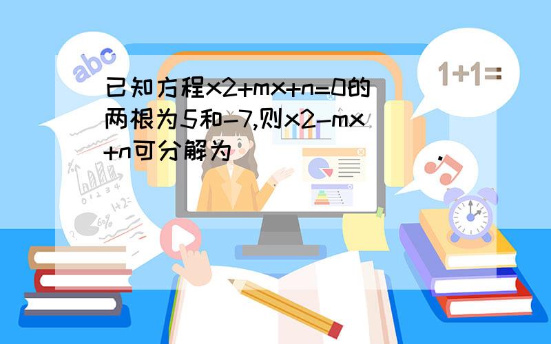 已知方程x2+mx+n=0的两根为5和-7,则x2-mx+n可分解为________.