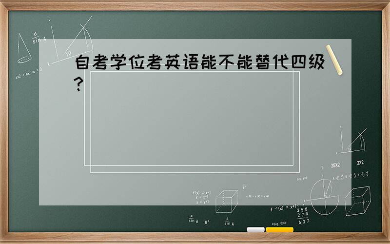 自考学位考英语能不能替代四级?