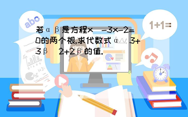 若αβ是方程x^-3x-2=0的两个根,求代数式α^3+3β^2+2β的值.