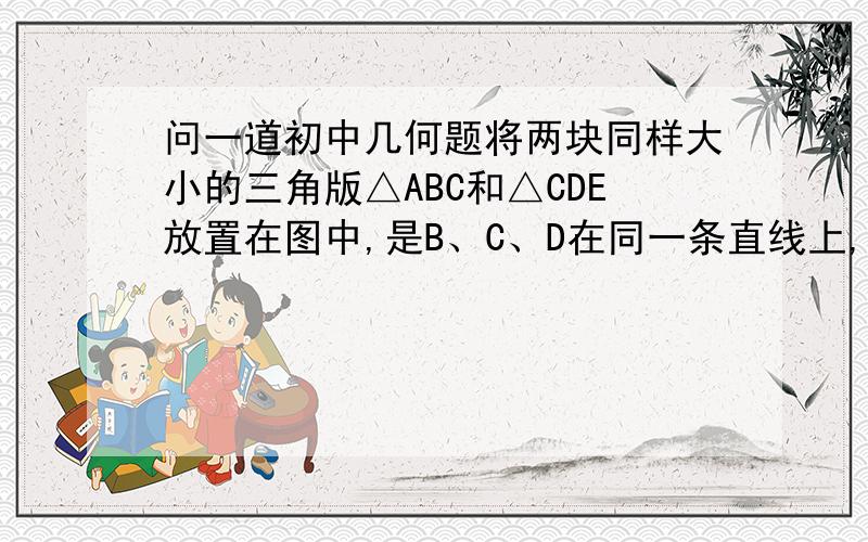 问一道初中几何题将两块同样大小的三角版△ABC和△CDE放置在图中,是B、C、D在同一条直线上,点F是AE的中点； （1