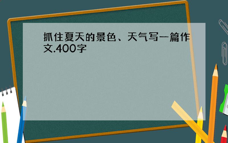 抓住夏天的景色、天气写一篇作文.400字