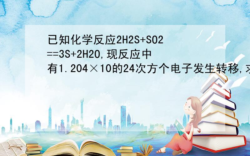 已知化学反应2H2S+SO2==3S+2H2O,现反应中有1.204×10的24次方个电子发生转移,求参加反应的SO2的