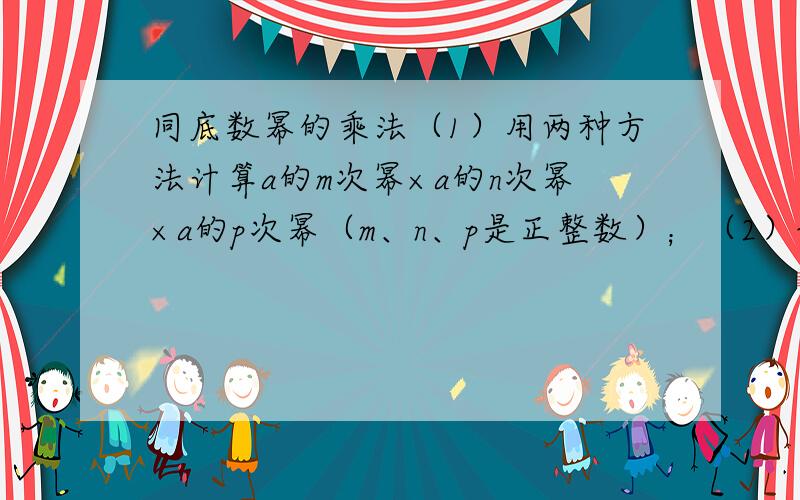 同底数幂的乘法（1）用两种方法计算a的m次幂×a的n次幂×a的p次幂（m、n、p是正整数）；（2）说一说你所用的两种方法