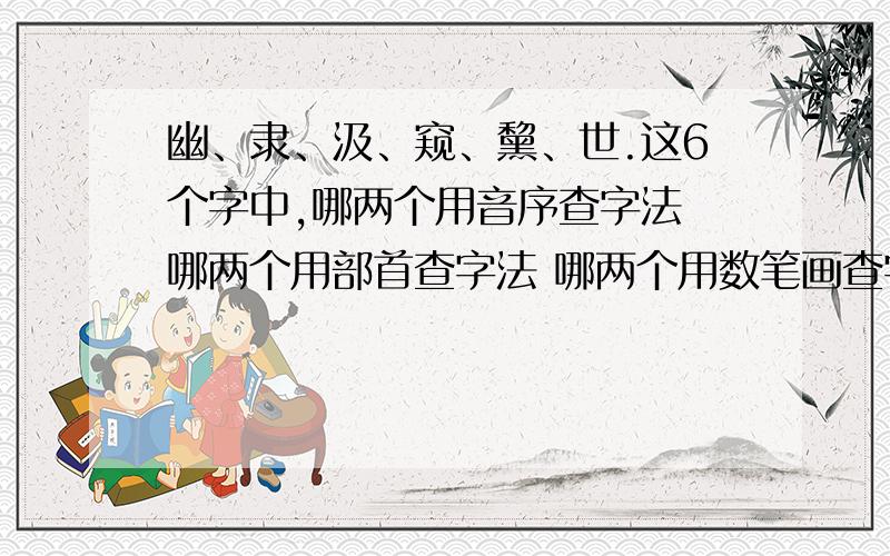 幽、隶、汲、窥、黧、世.这6个字中,哪两个用音序查字法 哪两个用部首查字法 哪两个用数笔画查字法?