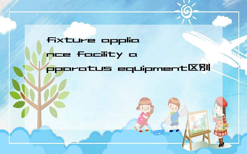 fixture appliance facility apparatus equipment区别