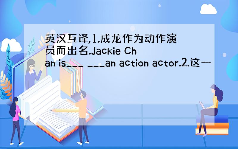 英汉互译,1.成龙作为动作演员而出名.Jackie Chan is___ ___an action actor.2.这一