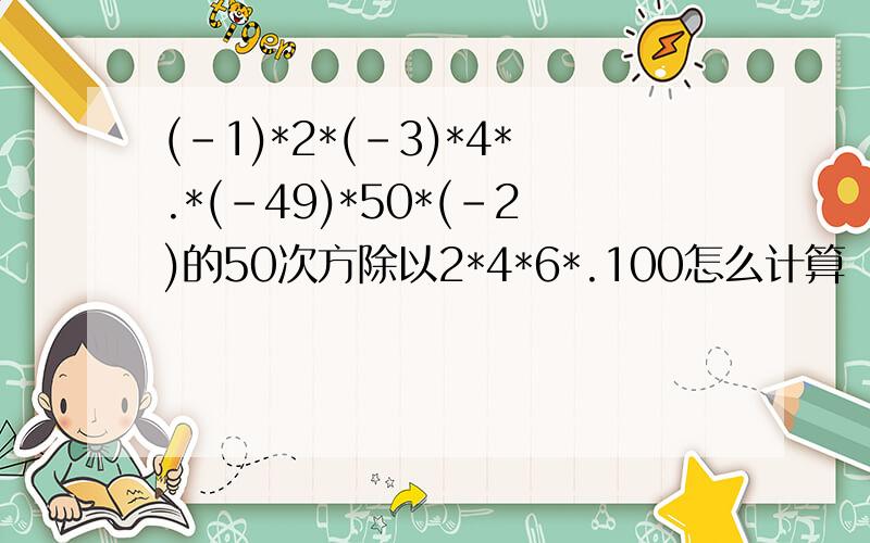 (-1)*2*(-3)*4*.*(-49)*50*(-2)的50次方除以2*4*6*.100怎么计算