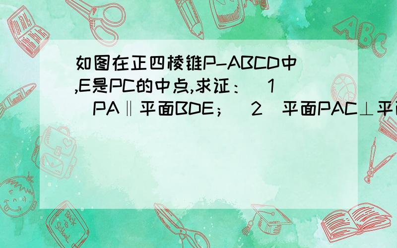 如图在正四棱锥P-ABCD中,E是PC的中点,求证：（1）PA‖平面BDE；（2）平面PAC⊥平面BDE.