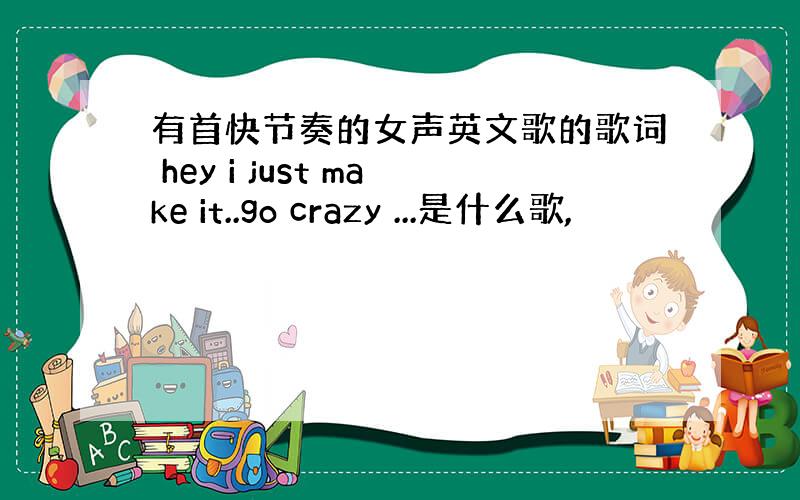 有首快节奏的女声英文歌的歌词 hey i just make it..go crazy ...是什么歌,