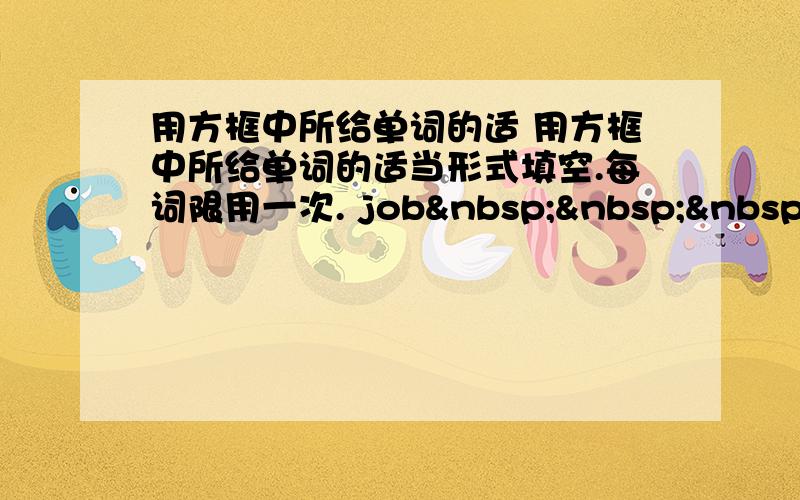 用方框中所给单词的适 用方框中所给单词的适当形式填空.每词限用一次. job   &nbs