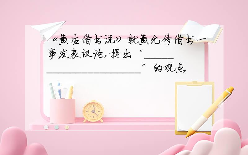 《黄生借书说》就黄允修借书一事发表议论,提出“_____________________”的观点