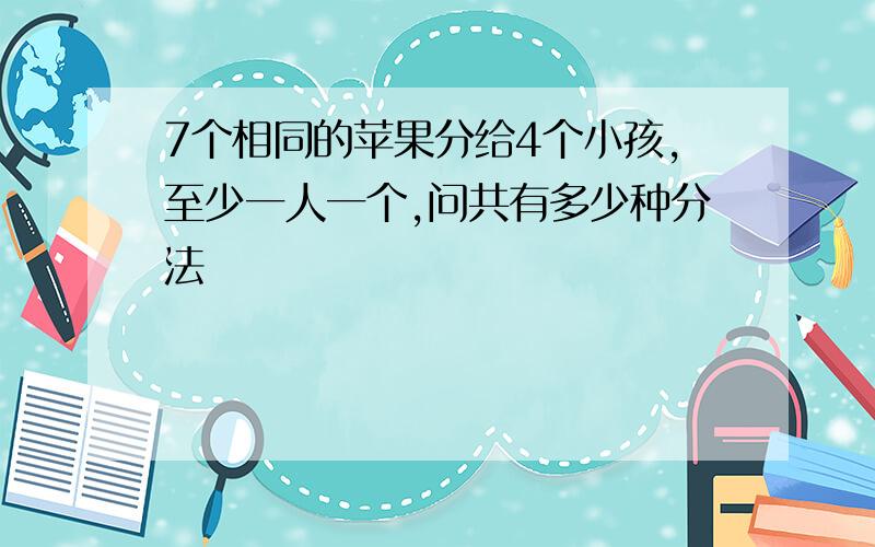 7个相同的苹果分给4个小孩,至少一人一个,问共有多少种分法