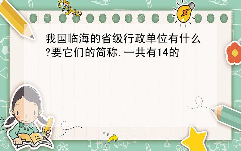 我国临海的省级行政单位有什么?要它们的简称.一共有14的