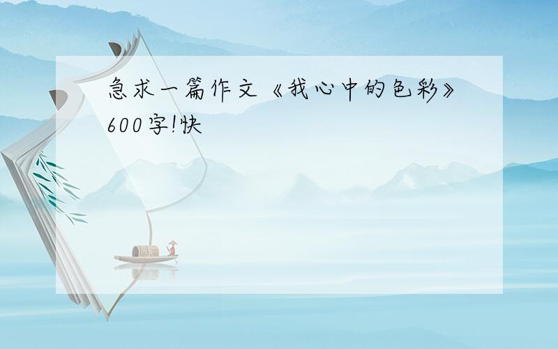 急求一篇作文《我心中的色彩》600字!快