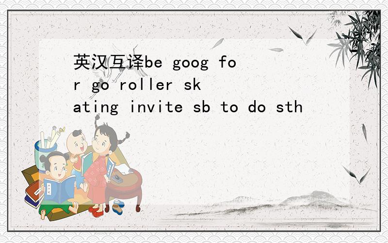 英汉互译be goog for go roller skating invite sb to do sth