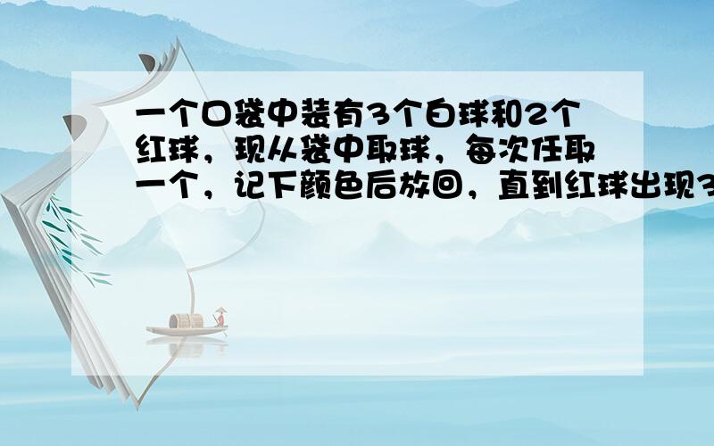 一个口袋中装有3个白球和2个红球，现从袋中取球，每次任取一个，记下颜色后放回，直到红球出现3次时停止，总取球数记为ξ，则