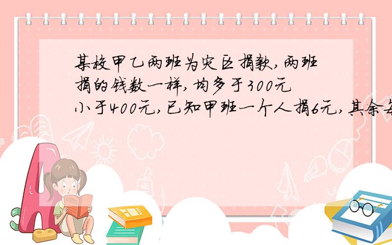 某校甲乙两班为灾区捐款,两班捐的钱数一样,均多于300元小于400元,已知甲班一个人捐6元,其余每人捐9元,乙班一个人捐