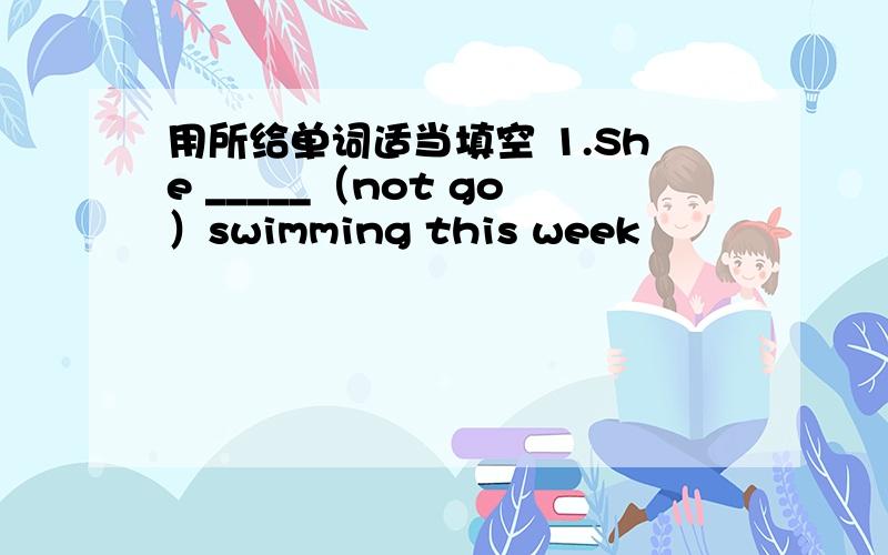 用所给单词适当填空 1.She _____（not go）swimming this week