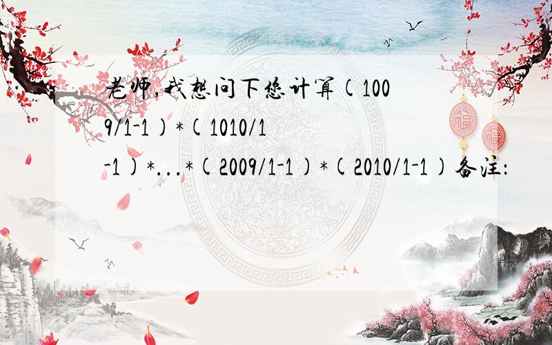 老师,我想问下您计算(1009/1-1)*(1010/1-1)*...*(2009/1-1)*(2010/1-1)备注：