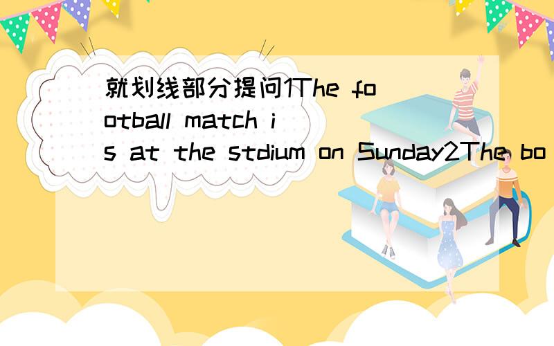 就划线部分提问1The football match is at the stdium on Sunday2The bo