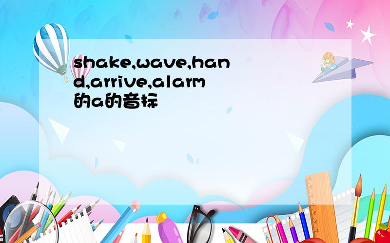 shake,wave,hand,arrive,alarm的a的音标