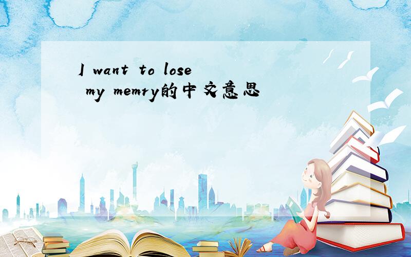 I want to lose my memry的中文意思