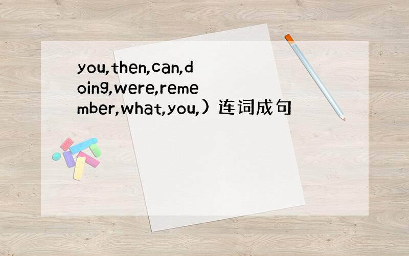 you,then,can,doing,were,remember,what,you,) 连词成句