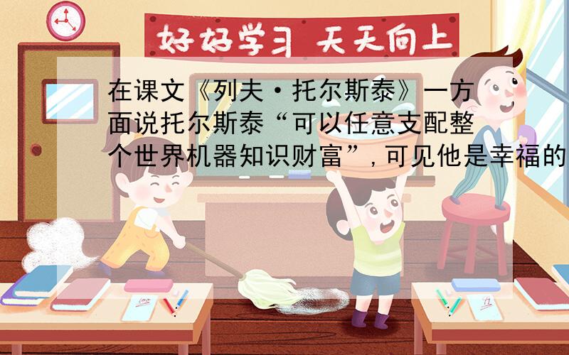 在课文《列夫·托尔斯泰》一方面说托尔斯泰“可以任意支配整个世界机器知识财富”,可见他是幸福的；但另一方面又说他得不到“属